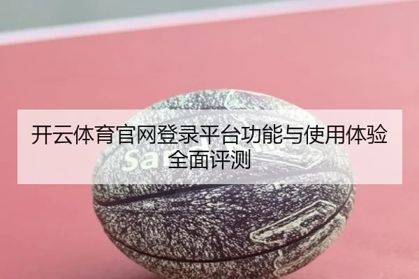 开云体育官网登录平台功能与使用体验全面评测