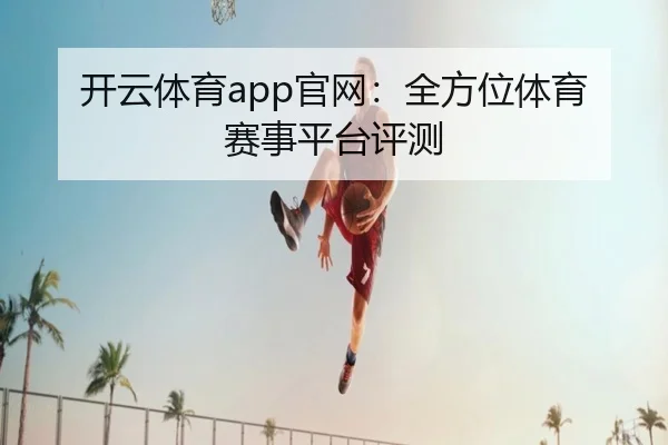 开云体育app官网：全方位体育赛事平台评测