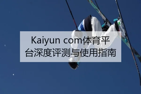 Kaiyun com体育平台深度评测与使用指南